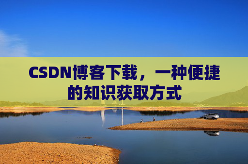 CSDN博客下载，一种便捷的知识获取方式